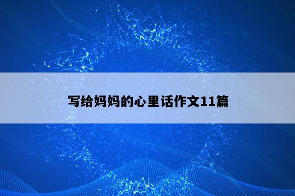 写给妈妈的心里话作文11篇