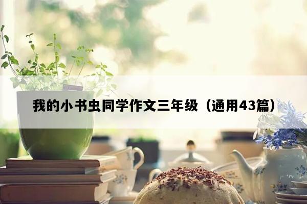 我的小书虫同学作文三年级（通用43篇）