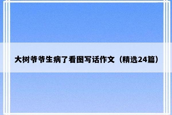 大树爷爷生病了看图写话作文（精选24篇）