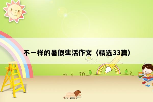 不一样的暑假生活作文（精选33篇）