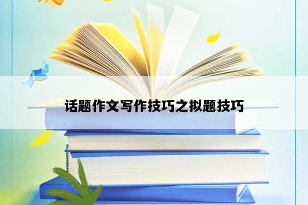 话题作文写作技巧之拟题技巧