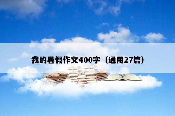 我的暑假作文400字（通用27篇）