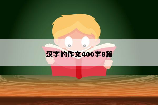 汉字的作文400字8篇