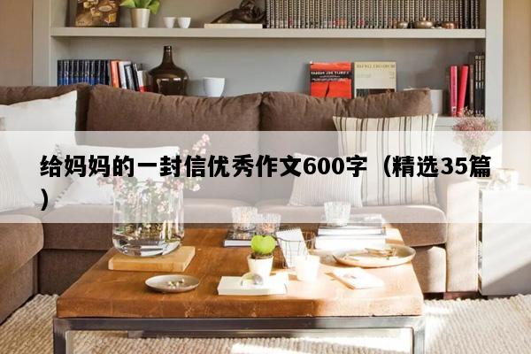 给妈妈的一封信优秀作文600字（精选35篇）
