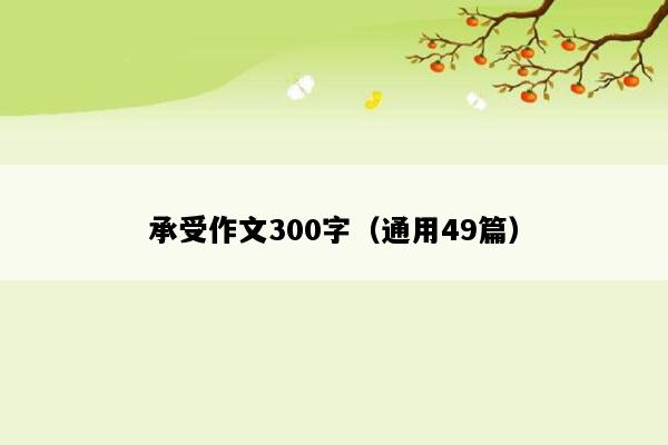 承受作文300字（通用49篇）