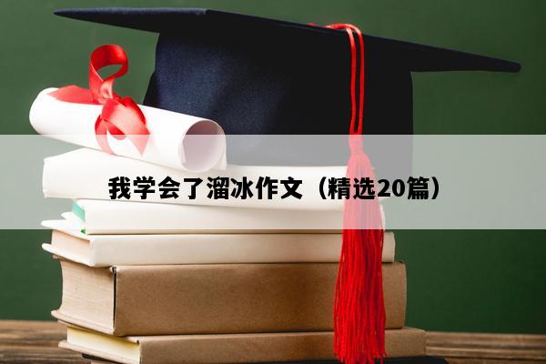 我学会了溜冰作文（精选20篇）