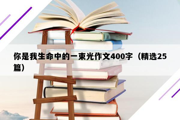 你是我生命中的一束光作文400字（精选25篇）