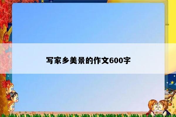 写家乡美景的作文600字