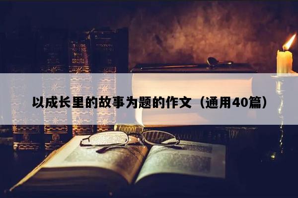 以成长里的故事为题的作文（通用40篇）