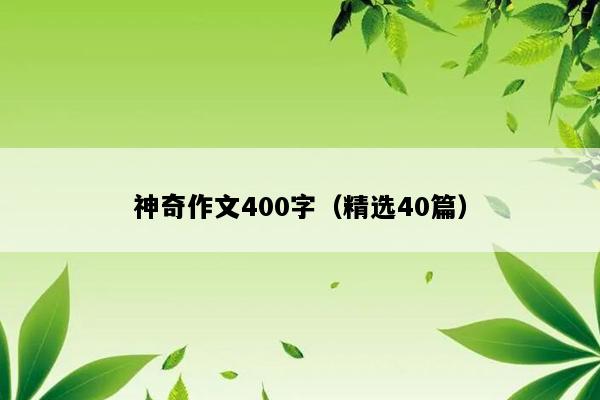 神奇作文400字（精选40篇）