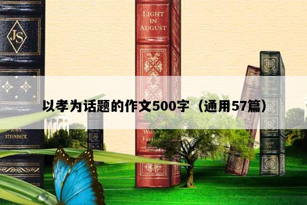 以孝为话题的作文500字（通用57篇）