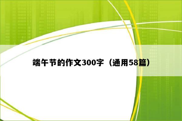 端午节的作文300字（通用58篇）