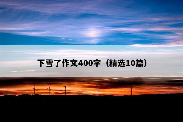 下雪了作文400字（精选10篇）
