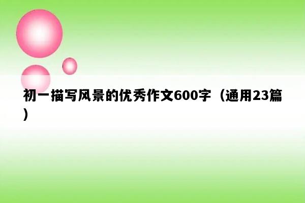 初一描写风景的优秀作文600字（通用23篇）