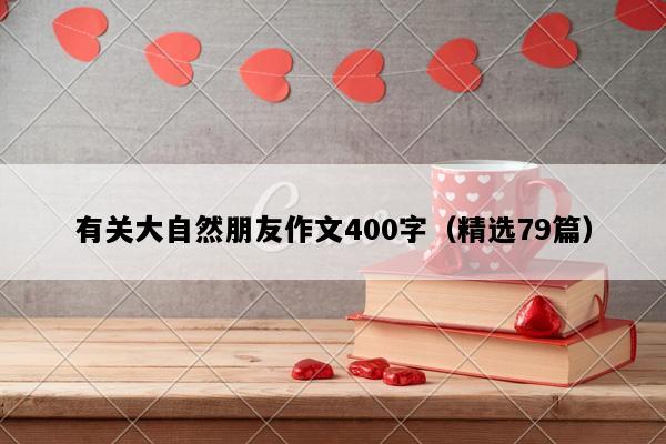 有关大自然朋友作文400字（精选79篇）
