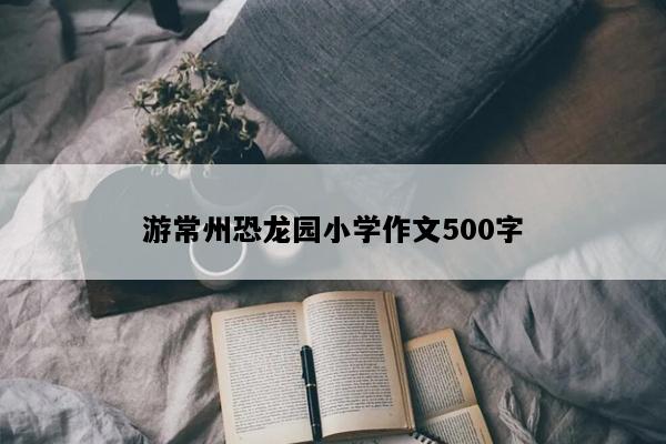 游常州恐龙园小学作文500字
