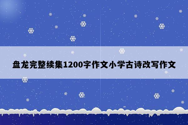 盘龙完整续集1200字作文小学古诗改写作文