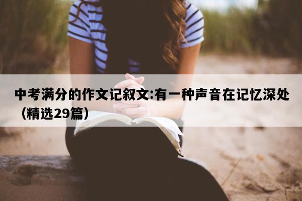 中考满分的作文记叙文:有一种声音在记忆深处（精选29篇）