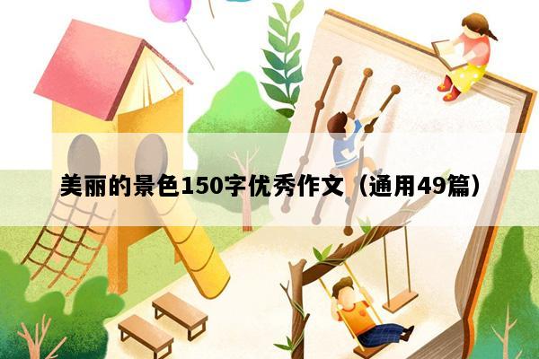 美丽的景色150字优秀作文（通用49篇）