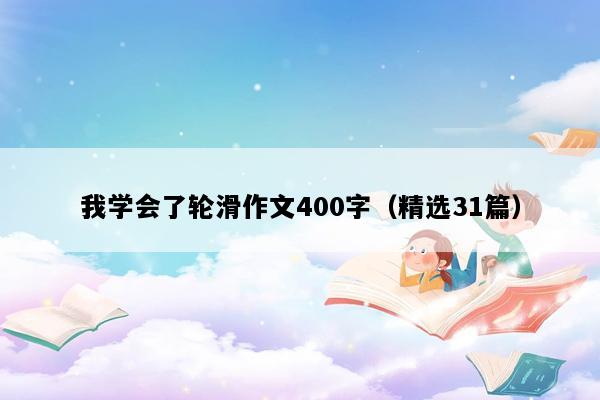 我学会了轮滑作文400字（精选31篇）