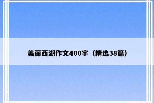 美丽西湖作文400字（精选38篇）