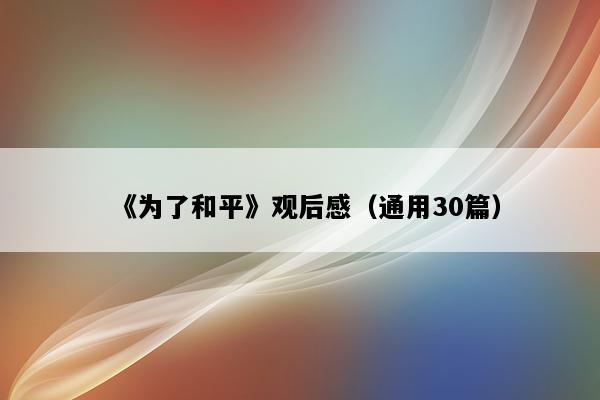 《为了和平》观后感（通用30篇）
