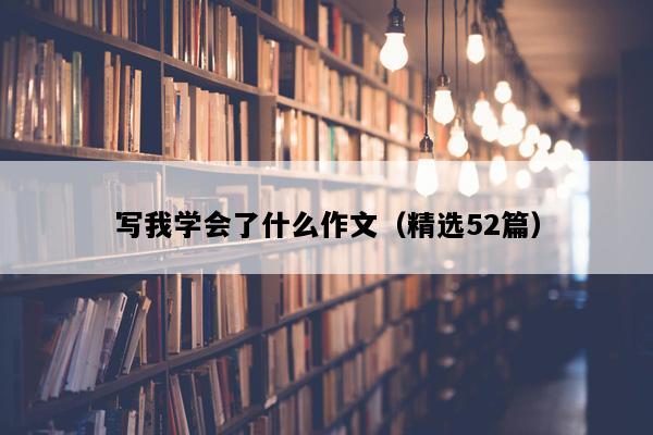 写我学会了什么作文（精选52篇）