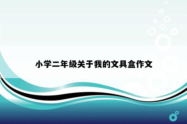 小学二年级关于我的文具盒作文