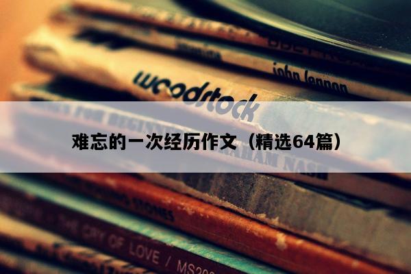 难忘的一次经历作文（精选64篇）