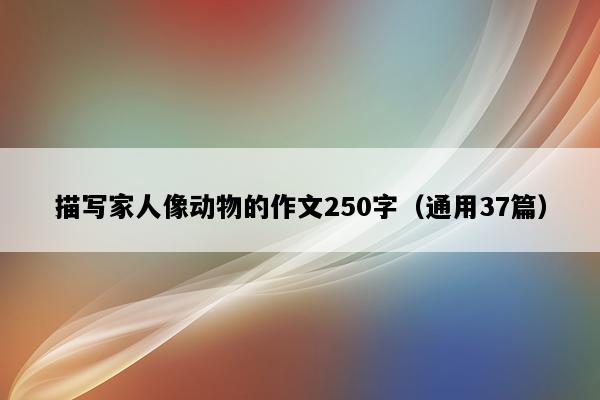 描写家人像动物的作文250字（通用37篇）