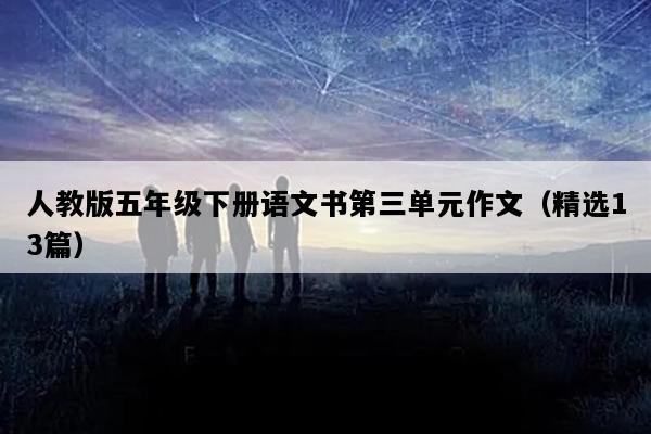 人教版五年级下册语文书第三单元作文（精选13篇）