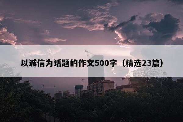 以诚信为话题的作文500字（精选23篇）