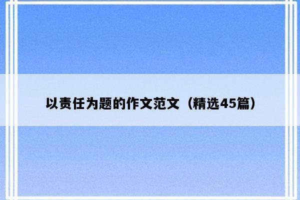 以责任为题的作文范文（精选45篇）