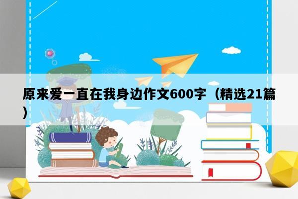 原来爱一直在我身边作文600字（精选21篇）