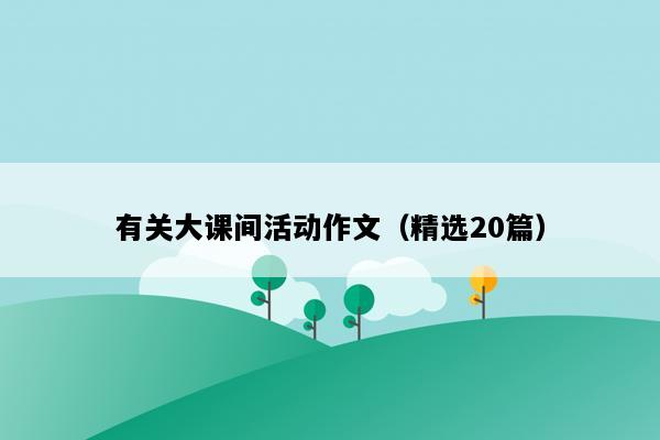 有关大课间活动作文（精选20篇）