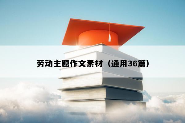 劳动主题作文素材（通用36篇）