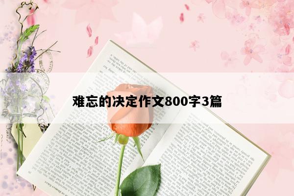 难忘的决定作文800字3篇