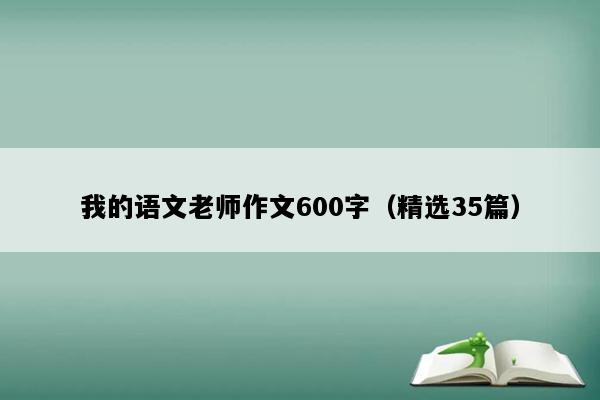 我的语文老师作文600字（精选35篇）