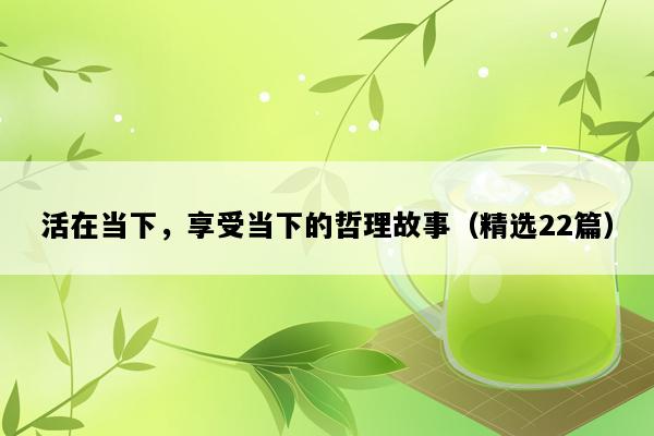 活在当下，享受当下的哲理故事（精选22篇）
