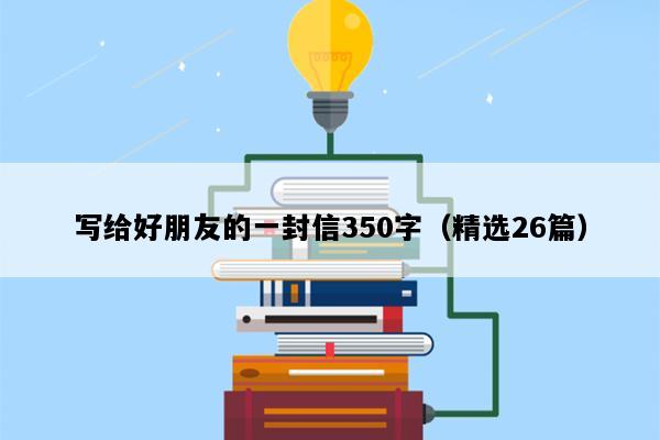 写给好朋友的一封信350字（精选26篇）
