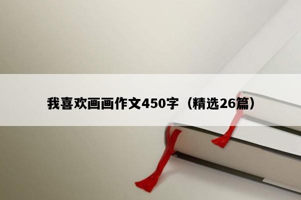 我喜欢画画作文450字（精选26篇）