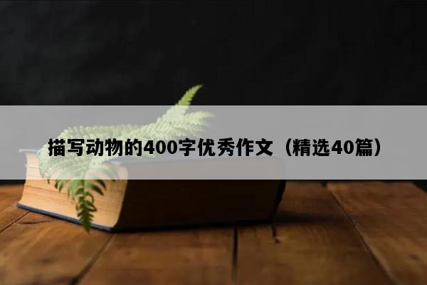 描写动物的400字优秀作文（精选40篇）