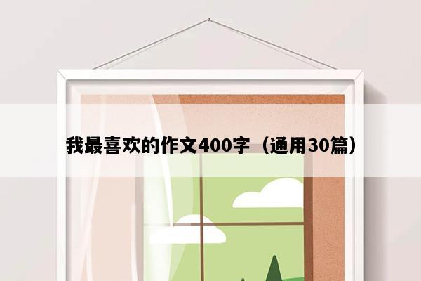 我最喜欢的作文400字（通用30篇）