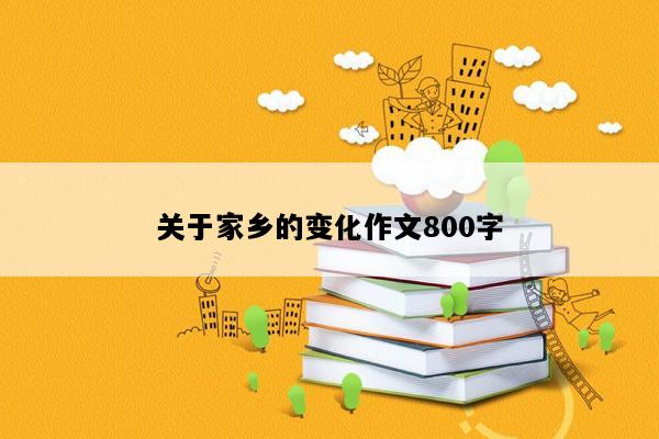 关于家乡的变化作文800字