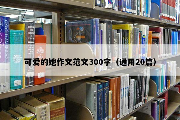 可爱的她作文范文300字（通用20篇）