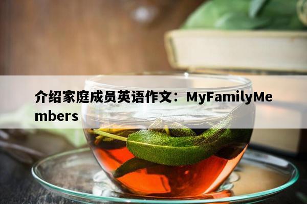 介绍家庭成员英语作文：MyFamilyMembers