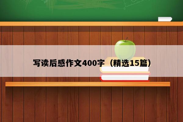 写读后感作文400字（精选15篇）