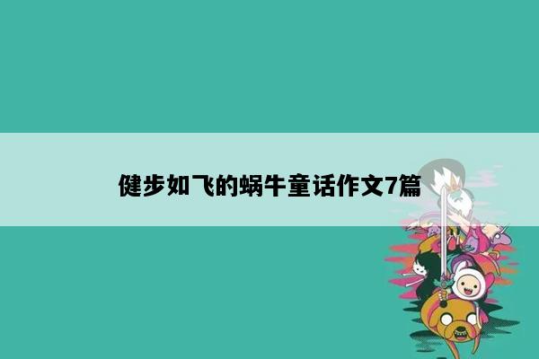 健步如飞的蜗牛童话作文7篇