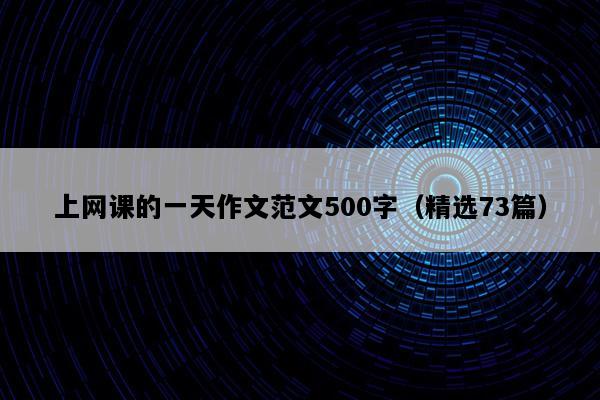 上网课的一天作文范文500字（精选73篇）