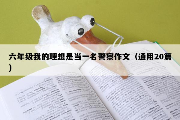 六年级我的理想是当一名警察作文（通用20篇）